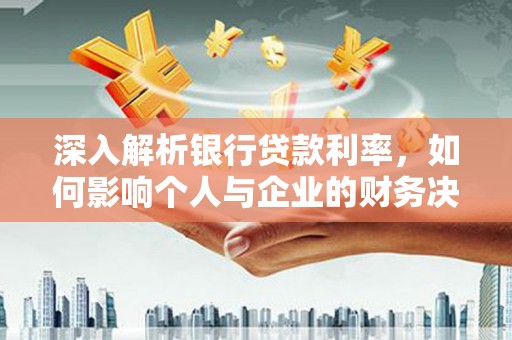 永安深入解析银行贷款利率，如何影响个人与企业的财务决策