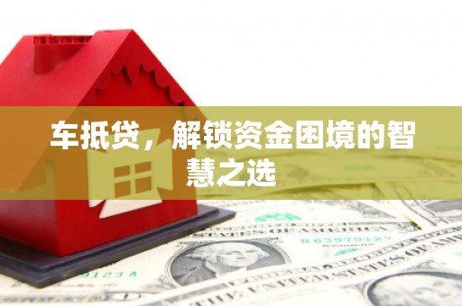 永安车抵贷，解锁资金困境的智慧之选