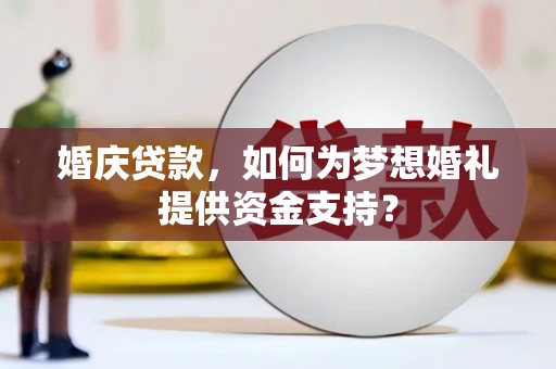 永安婚庆贷款，如何为梦想婚礼提供资金支持？