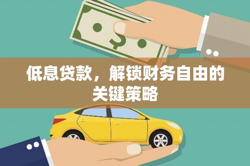 永安低息贷款，解锁财务自由的关键策略