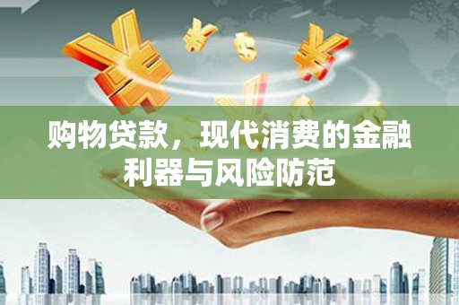 永安购物贷款，现代消费的金融利器与风险防范