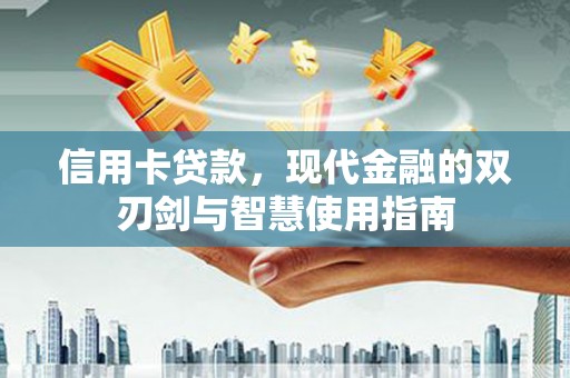 永安信用卡贷款，现代金融的双刃剑与智慧使用指南