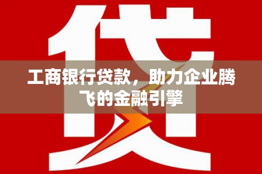 永安工商银行贷款，助力企业腾飞的金融引擎