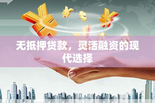 永安无抵押贷款，灵活融资的现代选择