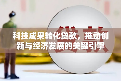永安科技成果转化贷款，推动创新与经济发展的关键引擎