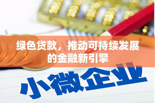 永安绿色贷款，推动可持续发展的金融新引擎