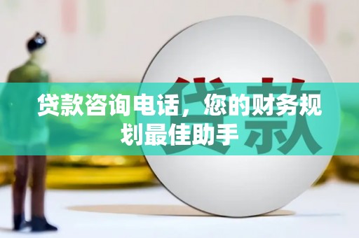 永安贷款咨询电话，您的财务规划最佳助手