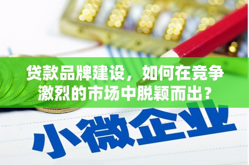 永安贷款品牌建设，如何在竞争激烈的市场中脱颖而出？