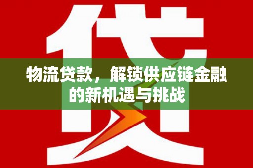 永安物流贷款，解锁供应链金融的新机遇与挑战