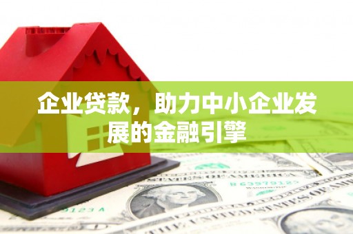 永安企业贷款，助力中小企业发展的金融引擎