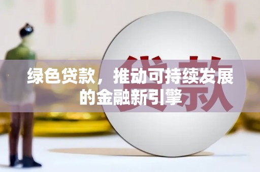 永安绿色贷款，推动可持续发展的金融新引擎