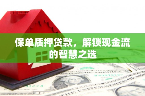 永安保单质押贷款，解锁现金流的智慧之选