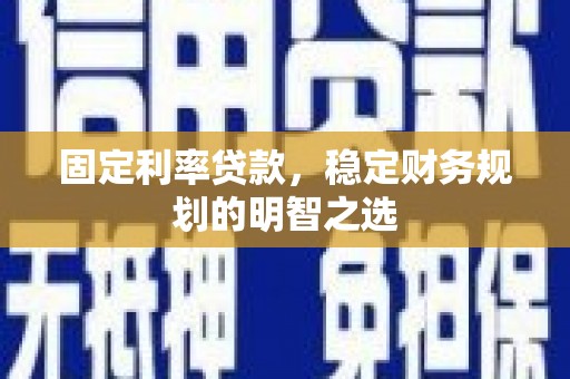 永安固定利率贷款，稳定财务规划的明智之选