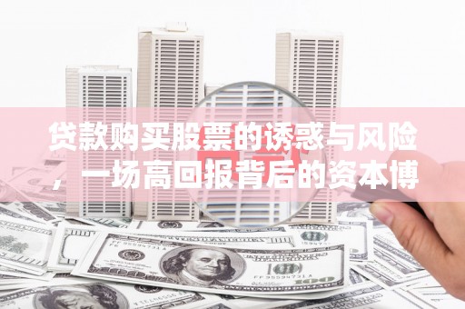 永安贷款购买股票的诱惑与风险，一场高回报背后的资本博弈