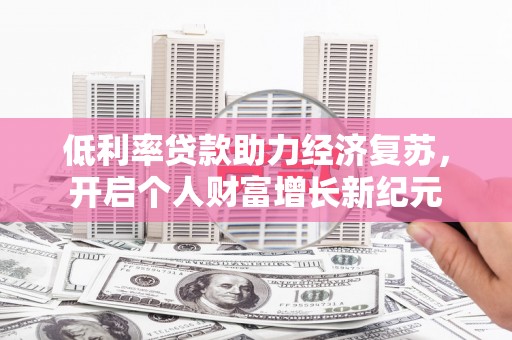 永安低利率贷款助力经济复苏，开启个人财富增长新纪元