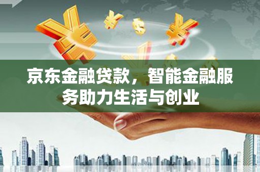 永安京东金融贷款，智能金融服务助力生活与创业