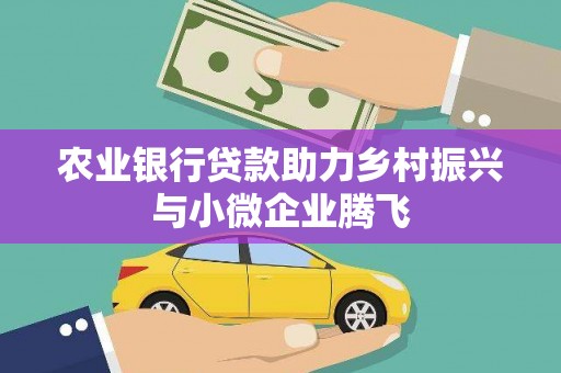 永安农业银行贷款助力乡村振兴与小微企业腾飞