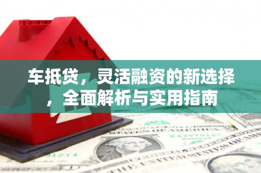永安车抵贷，灵活融资的新选择，全面解析与实用指南