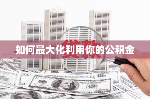 永安如何最大化利用你的公积金