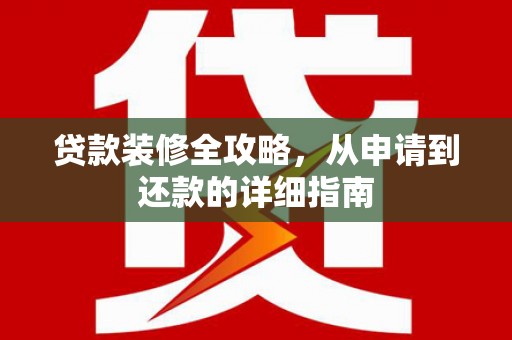 永安贷款装修全攻略，从申请到还款的详细指南