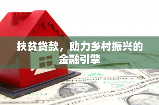 永安扶贫贷款，助力乡村振兴的金融引擎