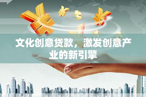 永安文化创意贷款，激发创意产业的新引擎