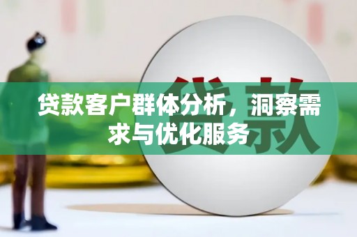 永安贷款客户群体分析，洞察需求与优化服务